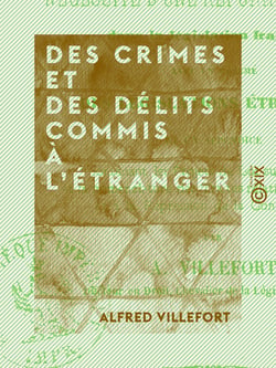 Des crimes et des délits commis à l'étranger - Et de la nécessité d'une réforme à ce sujet dans la législation française, avec un résumé des législations étrangères