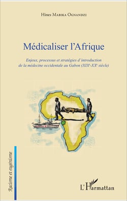 Médicaliser l'Afrique - Enjeux, processus et stratégies d'introduction de la médecine occidentale au Gabon (XIXe-XXe siècle)