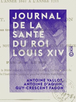 Journal de la santé du roi Louis XIV - De l'année 1647 à l'année 1711