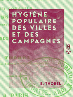 Hygiène populaire des villes et des campagnes - Conseils spécialement destinés aux ouvriers des deux sexes sur les moyens de conserver leur santé