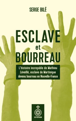 Esclave et bourreau - L’histoire incroyable de Mathieu Léveillé, esclave de Martinique devenu bourreau en Nouvelle-France