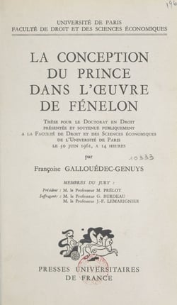 La conception du prince dans l'œuvre de Fénelon - Thèse pour le Doctorat en droit présentée et soutenue publiquement à la Faculté de droit et des sciences économiques de l'Université de Paris le 30 juin 1961, à 14 heures