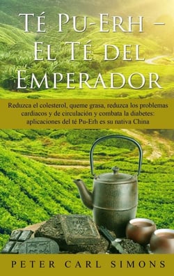 Té Pu-Erh  -  El Té del Emperador - Reduzca el colesterol, queme grasa, reduzca los problemas cardiacos y de circulación y combata la diabetes: aplicaciones del té Pu-Erh es su nativa China