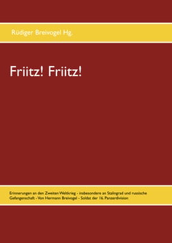 Friitz! Friitz! - Erinnerungen an den Zweiten Weltkrieg - insbesondere an Stalingrad und russische Gefangenschaft - Von Hermann Breivogel - Soldat der 16. Panzerdivision