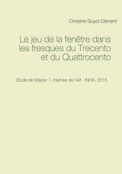 Le jeu de la fenêtre dans les fresques du Trecento et du Quattrocento - Etude de Master 1 -Histoire de l'Art - INHA- 2015
