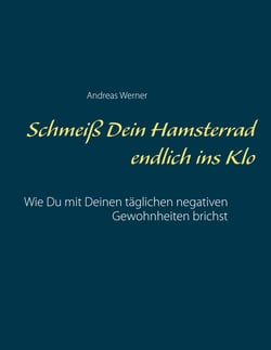 Schmeiß Dein Hamsterrad endlich ins Klo - Wie Du mit Deinen täglichen negativen Gewohnheiten brichst