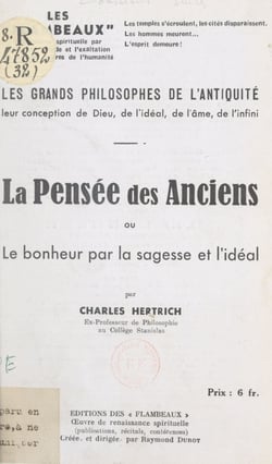 Les grands philosophes de l'Antiquité, leur conception de Dieu, de l'idéal, de l'âme, de l'infini : la pensée des anciens ou le bonheur par la sagesse et l'idéal