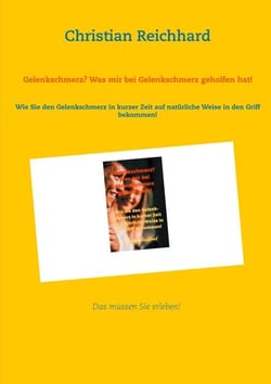 Gelenkschmerz? Was mir bei Gelenkschmerz geholfen hat! - Wie Sie den Gelenkschmerz in kurzer Zeit auf natürliche Weise in den Griff bekommen!