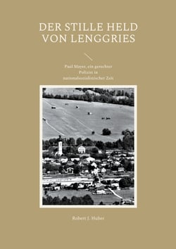 Der stille Held von Lenggries - Paul Mayer, ein gerechter Polizist in nationalsozialistischer Zeit
