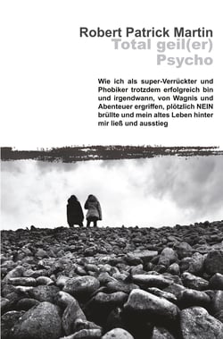 Total geil(er) Psycho! - Wie ich als super-Verrückter und Phobiker trotzdem erfolgreich bin und irgendwann, von Wagnis und Abenteuer ergriffen, plötzlich NEIN brüllte und mein altes Leben hinter mir ließ und ausstieg