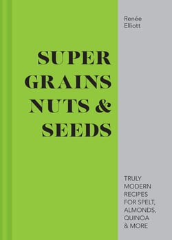Super Grains, Nuts &amp; Seeds - Truly modern recipes for spelt, almonds, quinoa &amp; more