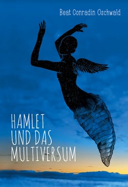 Hamlet und das Multiversum - Eine Reise durch Raum und Zeit, Hand in Hand mit Physik, Astrologie und Poesie
