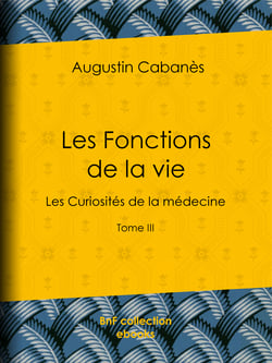 Les Fonctions de la vie - Les Curiosités de la médecine - Tome III