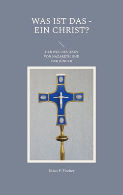 Was ist das - Ein Christ? - Der Weg des Jesus von Nazareth und der Jünger