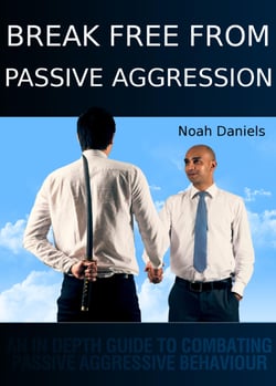 Break Free From Passive Aggression - An In Depth Guide to Combating Passive Aggressive Behaviour