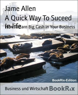 A Quick Way To Suceed In life - How To Earn Big Cash in Your Business