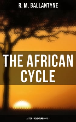 The African Cycle: Action &amp; Adventure Novels - The Gorilla Hunters, Hunting the Lions, Black Ivory, The Settler and the Savage, The Fugitives..