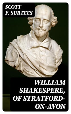 William Shakespere, of Stratford-on-Avon - His Epitaph Unearthed, and the Author of the Plays run to Ground