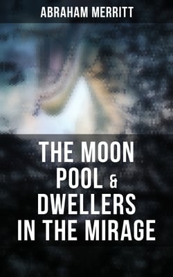 The Moon Pool &amp; Dwellers in the Mirage - Two Lost World Novels in One Edition