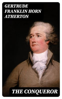 The Conqueror - Being the True and Romantic Story of Alexander Hamilton