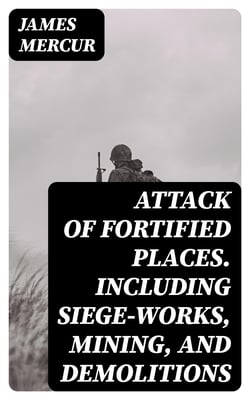Attack of Fortified Places. Including Siege-works, Mining, and Demolitions - Prepared for the use of the Cadets of the United States Military Academy