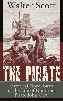 The Pirate: Historical Novel Based on the Life of Notorious Pirate John Gow: Adventure Novel Based on a True Story, by the Author of Waverly, Rob Roy, Ivanhoe, The Guy Mannering and Anne of Geierstein