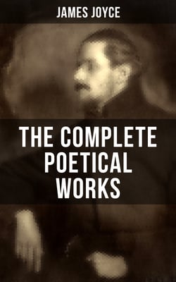 THE COMPLETE POETICAL WORKS OF JAMES JOYCE - The Collections Chamber Music, Pomes Penyeach and Other Poems