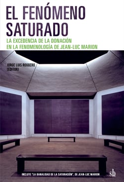 El fenómeno saturado - La excedencia de la donación en la fenomenología de Jean-Luc Marion