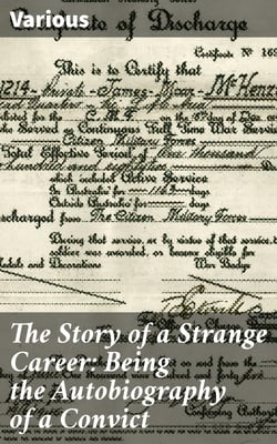 The Story of a Strange Career: Being the Autobiography of a Convict - An Authentic Document