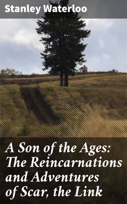 A Son of the Ages: The Reincarnations and Adventures of Scar, the Link - A Story of Man From the Beginning