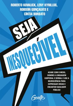 Seja Inesquecível - Acabe com o medo, domine a linguagem corporal e verbal e use a neurociência para expressar ideias e encantar qualquer público.