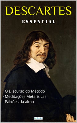 DESCARTES ESSENCIAL - Discurso do Método, Meditações Metafísicas, Paixões da Alma.