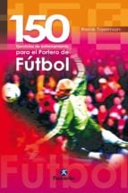 CIENTO 50 EJERCICIOS  DE ENTRENAMIENTO PARA EL PORTERO DE FÚTBOL