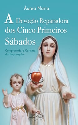A devoção reparadora dos cinco primeiros sábados - Compreenda o carisma da reparação