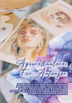 Aquarellmalerei Für Anfänger - Entwickeln Sie Ihre Konzentration mit Aquarellmalerei. Lernen Sie die besten Techniken und Materialien kennen, mit denen Sie Ihrer Kreativität Ausdruck verleihen können