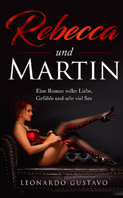 Rebecca und Martin - Eine Roman voller Liebe, Gefühle und sehr viel Sex