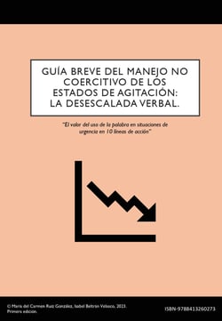 GUÍA BREVE DEL MANEJO NO COERCITIVO DE LOS ESTADOS DE AGITACIÓN: LA DESESCALADA VERBAL. - El valor del uso de la palabra en situaciones de urgencia en 10 líneas de acción desde un enfoque enfermero