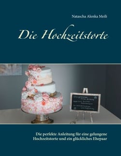 Die Hochzeitstorte - Die perfekte Anleitung für eine gelungene Hochzeitstorte und ein glückliches Ehepaar