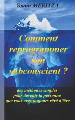 Comment reprogrammer son subconscient - Des méthodes simples pour devenir la personne que vous avez toujours rêvé d'être