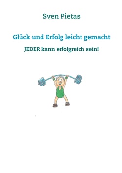 Glück und Erfolg leicht gemacht - Jeder kann erfolgreich sein!