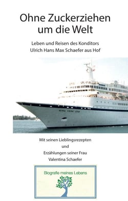 Ohne Zuckerziehen um die Welt - Leben und Reisen des Konditors Ulrich Hans Max Schaefer aus Hof