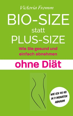 Bio-Size statt Plus-Size - Wie Sie gesund und einfach abnehmen ohne Diät