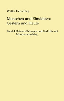Menschen und Einsichten: Gestern und Heute - Band 4: Reimerzählungen und Gedichte  mit Mundarteinschlag