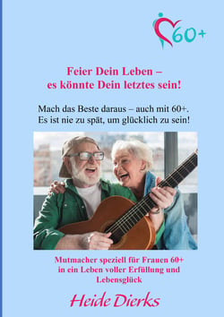 Feier Dein Leben – es könnte Dein letztes sein! - Mach das Beste daraus – auch mit 60+