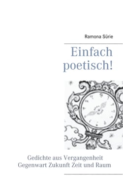 Einfach poetisch! - Gedichte aus Vergangenheit, Gegenwart, Zukunft , Zeit und Raum