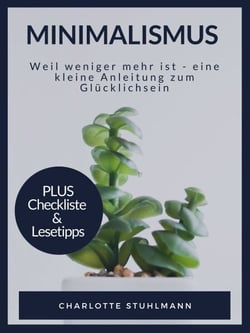Minimalismus - Weil weniger mehr ist - eine kleine Anleitung zum Gücklichsein