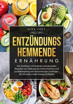 Entzündungshemmende Ernährung - Das Kochbuch mit leckeren und gesunden Rezepten zur Stärkung des Immunsystems und zur Bekämpfung von Entzündungen im Körper - Für ein Leben voller Energie &amp; Vitalität