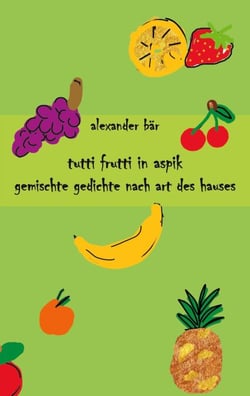 Tutti Frutti in Aspik - Gemischte Gedichte nach Art des Hauses