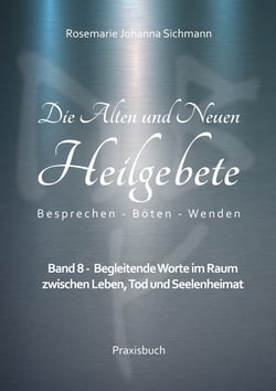 Die Alten und Neuen Heilgebete - Band 8 - Begleitende Worte im Raum zwischen Leben, Tod und Seelenheimat