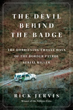 The Devil Behind the Badge - The Horrifying Twelve Days of the Border Patrol Serial Killer